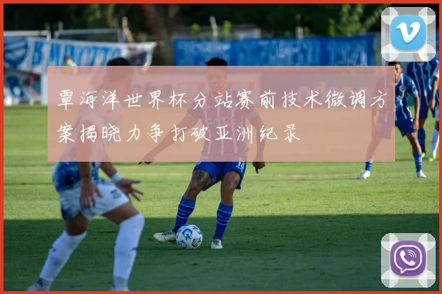 覃海洋世界杯分站赛前技术微调方案揭晓力争打破亚洲纪录