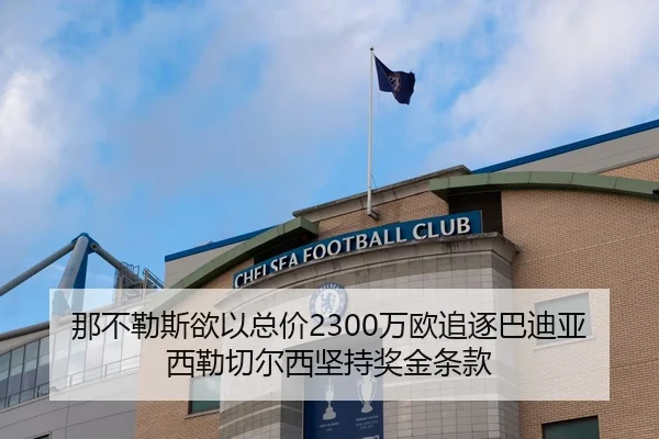 那不勒斯欲以总价2300万欧追逐巴迪亚西勒切尔西坚持奖金条款